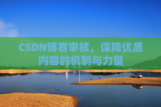 CSDN博客审核,保障优质内容的机制与力量